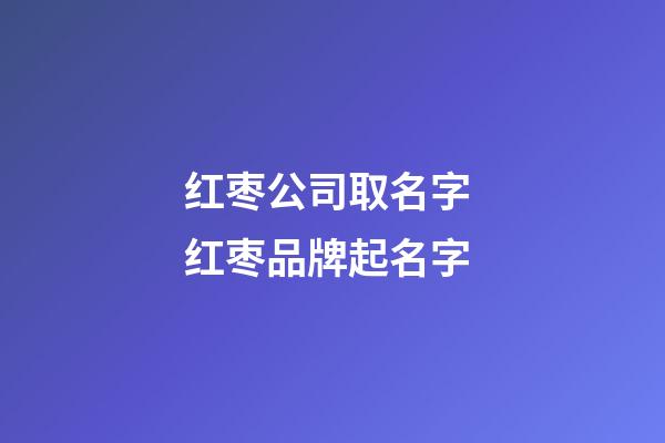 红枣公司取名字 红枣品牌起名字-第1张-公司起名-玄机派